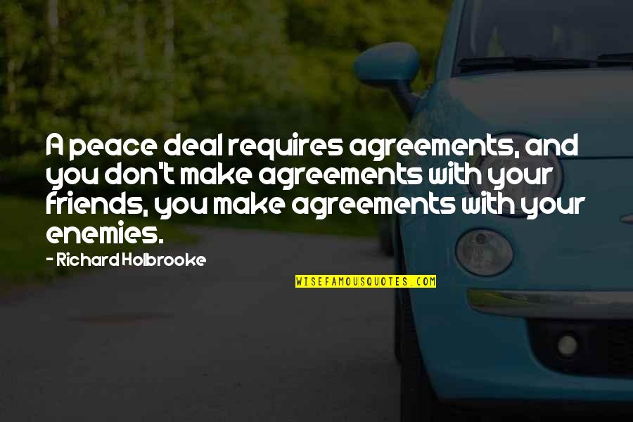 Peace With You Quotes By Richard Holbrooke: A peace deal requires agreements, and you don't