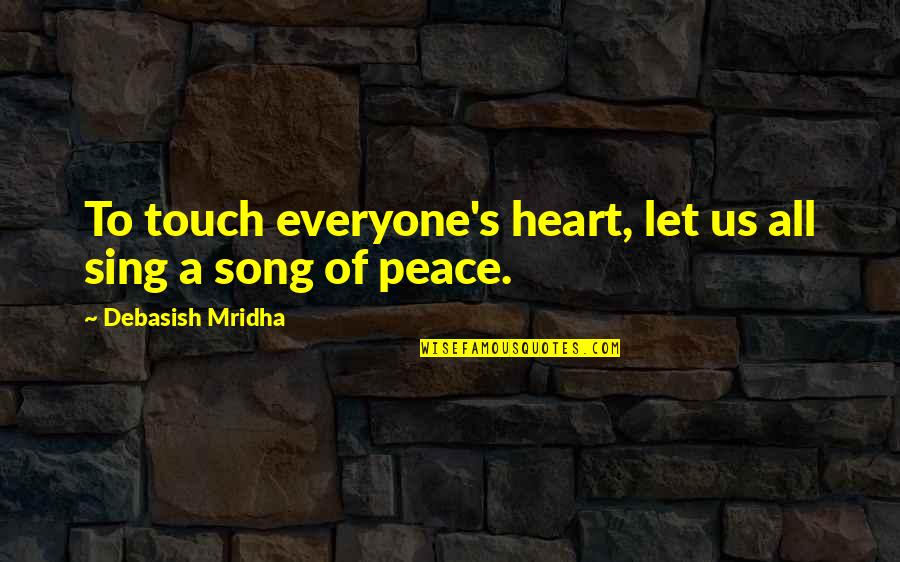 Peace Within My Heart Quotes By Debasish Mridha: To touch everyone's heart, let us all sing