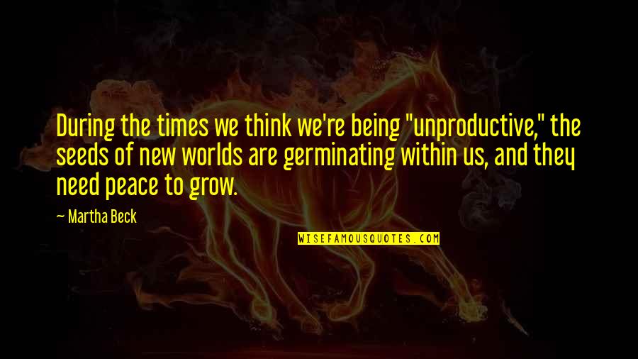 Peace Within Quotes By Martha Beck: During the times we think we're being "unproductive,"