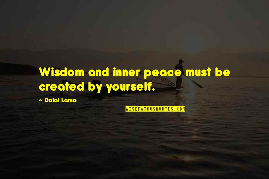 Peace Within Yourself Quotes By Dalai Lama: Wisdom and inner peace must be created by
