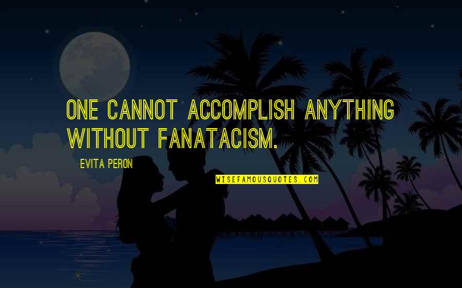 Peace Writing Quotes By Evita Peron: One cannot accomplish anything without fanatacism.