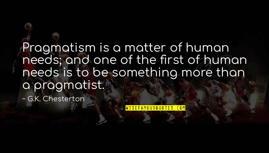 Peacebuilding Activities Quotes By G.K. Chesterton: Pragmatism is a matter of human needs; and Peacebuilding Activities Quotes By G.K. Chesterton: Pragmatism is a matter of human needs; and