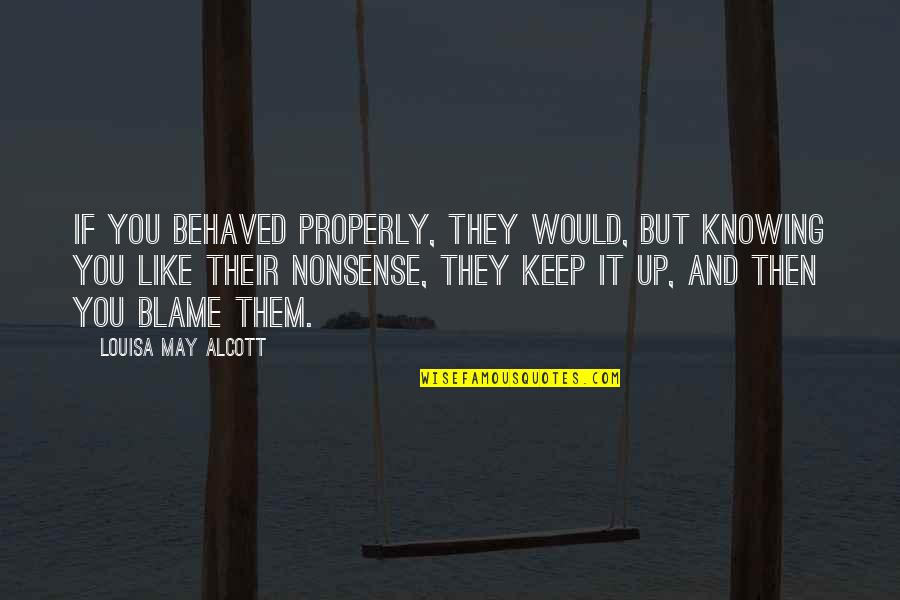 Peaceful And Quiet Life Quotes By Louisa May Alcott: If you behaved properly, they would, but knowing Peaceful And Quiet Life Quotes By Louisa May Alcott: If you behaved properly, they would, but knowing