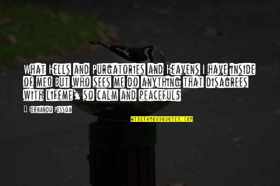 Peaceful Calm Quotes By Fernando Pessoa: What Hells and Purgatories and Heavens I have Peaceful Calm Quotes By Fernando Pessoa: What Hells and Purgatories and Heavens I have