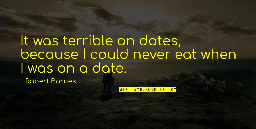 Peaceful Country Quotes By Robert Barnes: It was terrible on dates, because I could