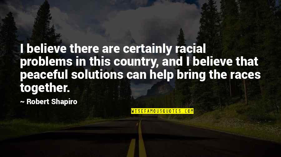 Peaceful Country Quotes By Robert Shapiro: I believe there are certainly racial problems in