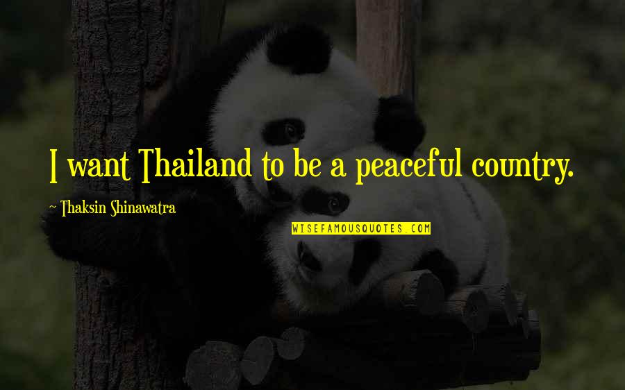 Peaceful Country Quotes By Thaksin Shinawatra: I want Thailand to be a peaceful country.