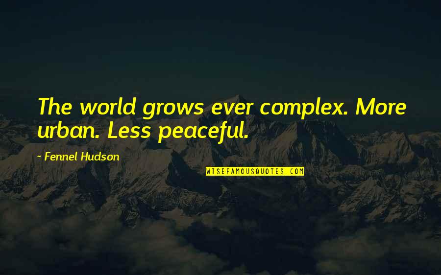Peaceful Life Quotes By Fennel Hudson: The world grows ever complex. More urban. Less Peaceful Life Quotes By Fennel Hudson: The world grows ever complex. More urban. Less