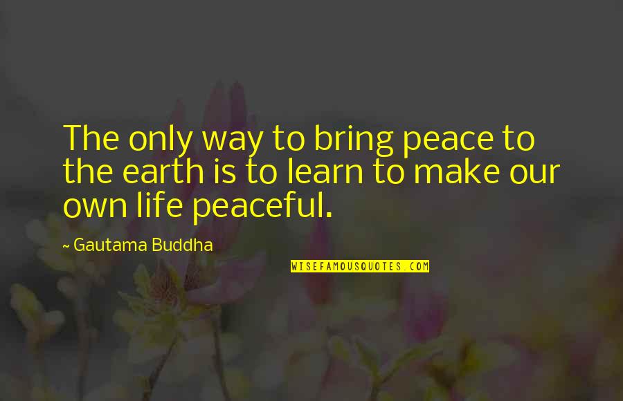 Peaceful Life Quotes By Gautama Buddha: The only way to bring peace to the
