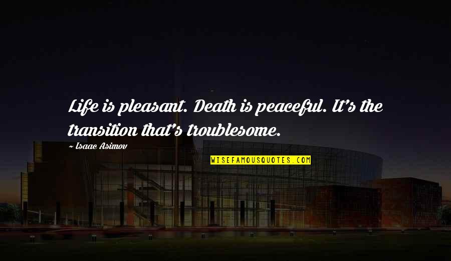 Peaceful Life Quotes By Isaac Asimov: Life is pleasant. Death is peaceful. It's the Peaceful Life Quotes By Isaac Asimov: Life is pleasant. Death is peaceful. It's the