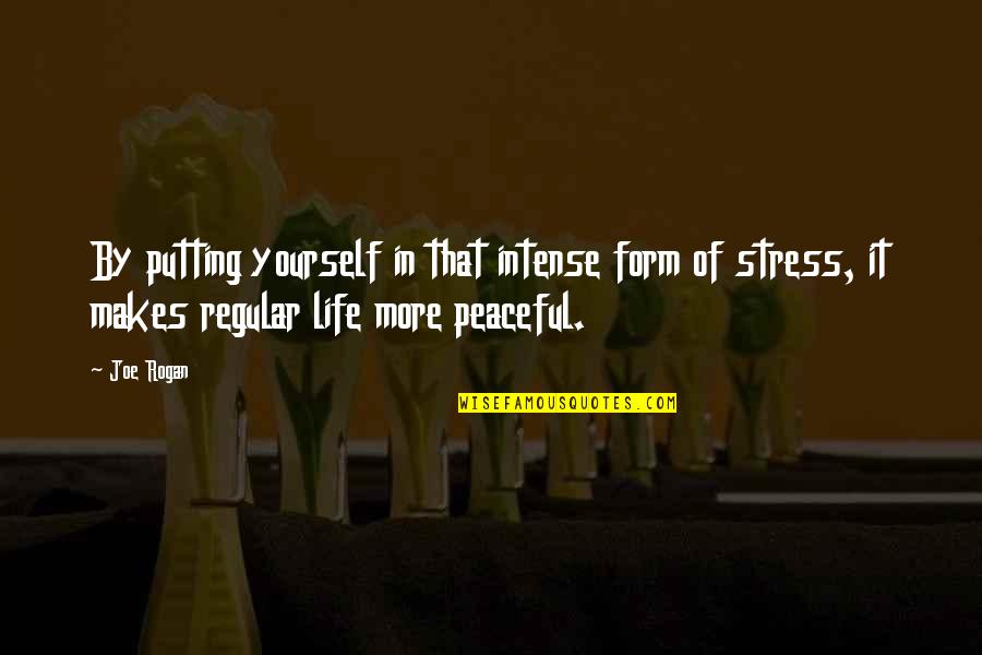 Peaceful Life Quotes By Joe Rogan: By putting yourself in that intense form of Peaceful Life Quotes By Joe Rogan: By putting yourself in that intense form of