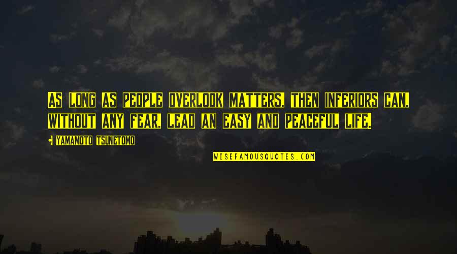 Peaceful Life Quotes By Yamamoto Tsunetomo: As long as people overlook matters, then inferiors Peaceful Life Quotes By Yamamoto Tsunetomo: As long as people overlook matters, then inferiors