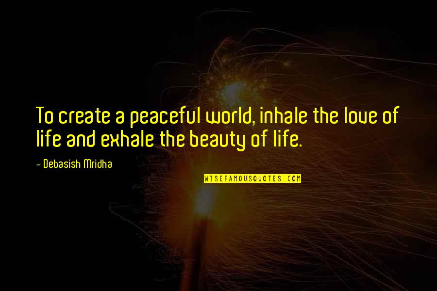 Peaceful Love Quotes By Debasish Mridha: To create a peaceful world, inhale the love