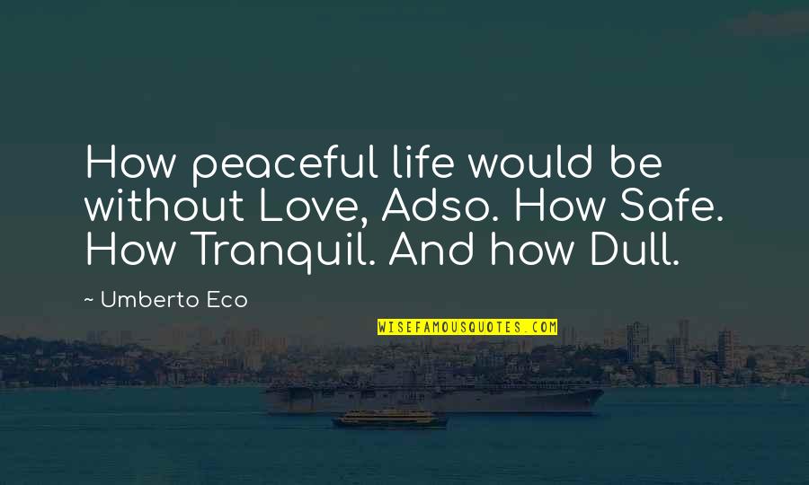 Peaceful Love Quotes By Umberto Eco: How peaceful life would be without Love, Adso.