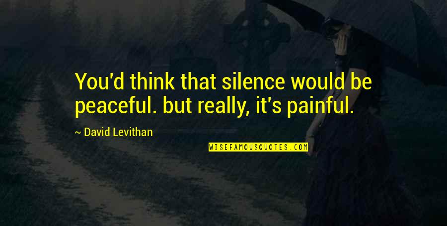 Peaceful Moments Quotes By David Levithan: You'd think that silence would be peaceful. but