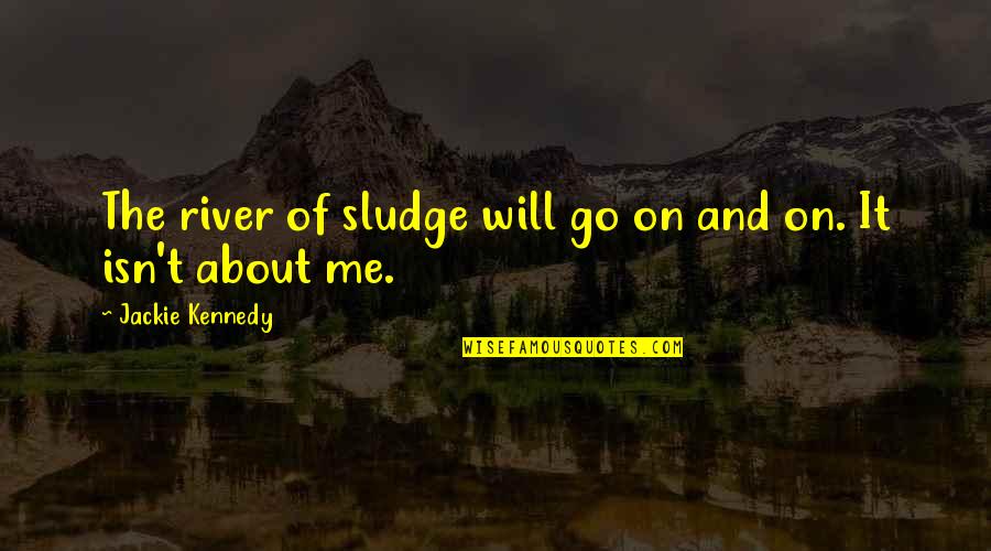 Peaceful Pic Quotes By Jackie Kennedy: The river of sludge will go on and