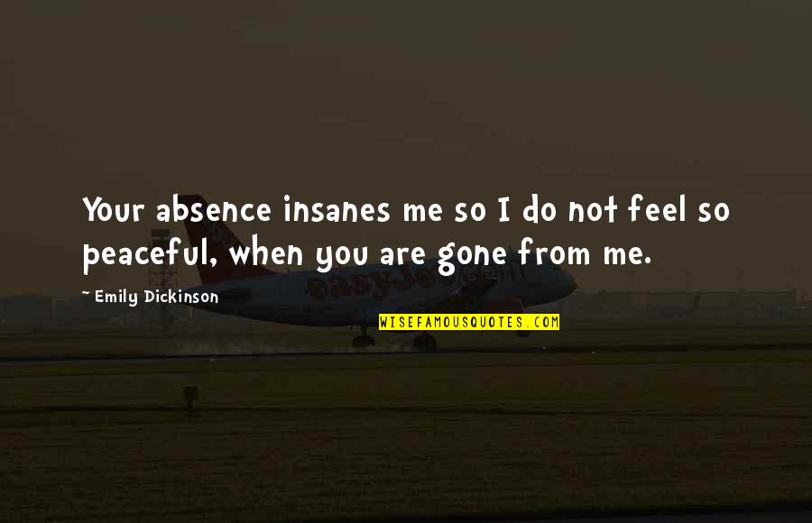 Peaceful Poetry Quotes By Emily Dickinson: Your absence insanes me so I do not