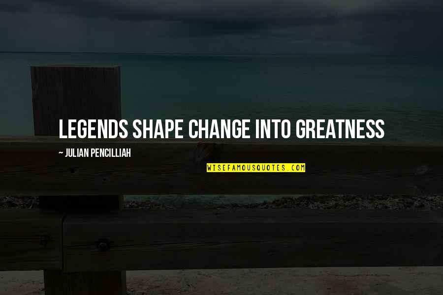 Peaceful Relationships Quotes By Julian Pencilliah: Legends shape change into greatness Peaceful Relationships Quotes By Julian Pencilliah: Legends shape change into greatness