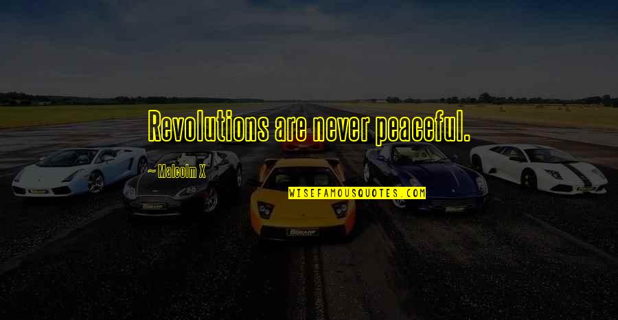 Peaceful Revolutions Quotes By Malcolm X: Revolutions are never peaceful.