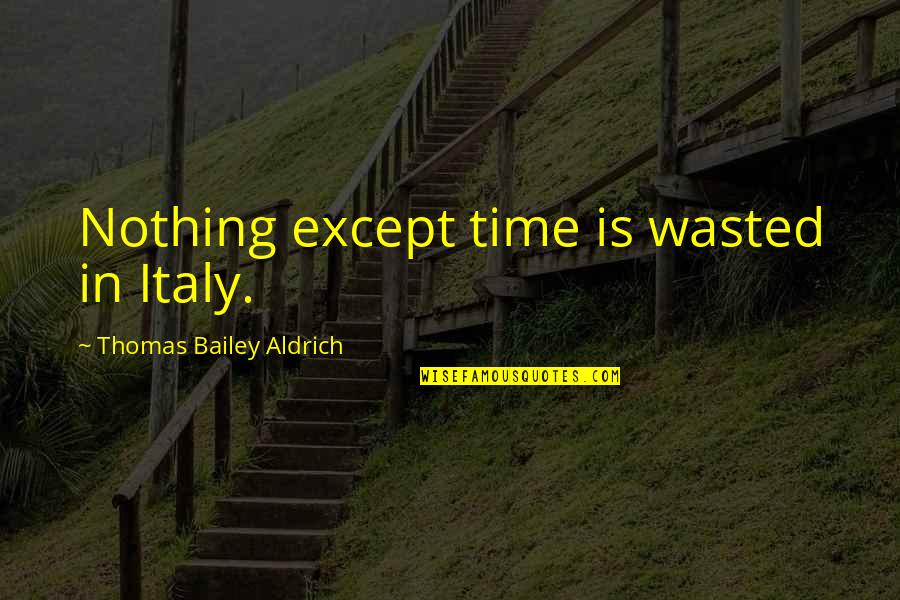 Peaceful Revolutions Quotes By Thomas Bailey Aldrich: Nothing except time is wasted in Italy.