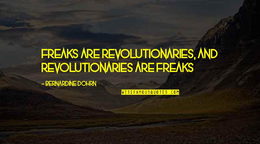 Peacefulness Of The Mind Quotes By Bernardine Dohrn: Freaks are revolutionaries, and revolutionaries are freaks