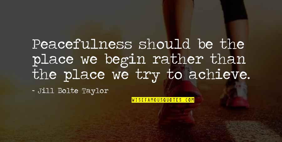 Peacefulness Quotes By Jill Bolte Taylor: Peacefulness should be the place we begin rather