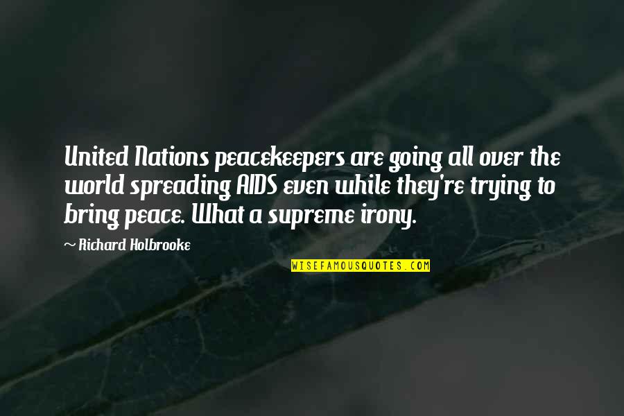 Peacekeepers Quotes By Richard Holbrooke: United Nations peacekeepers are going all over the