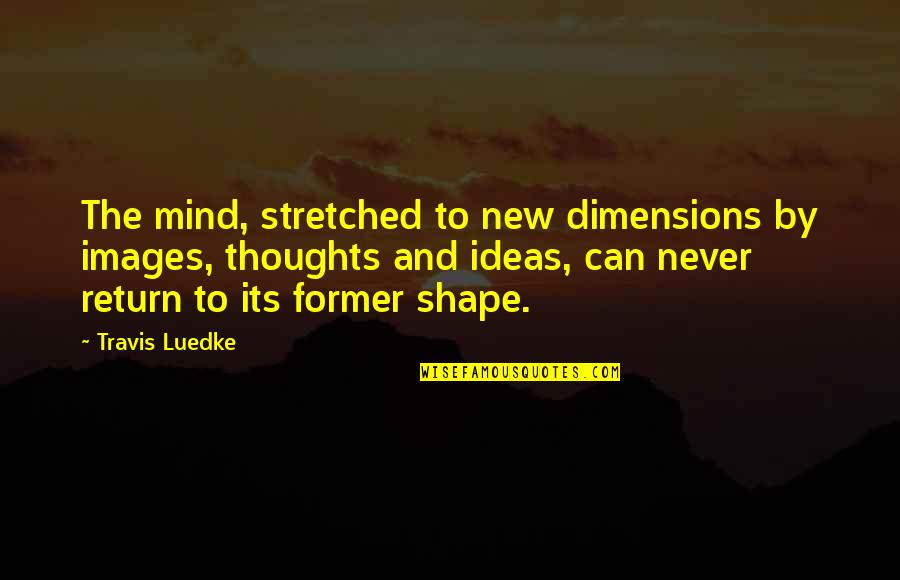 Peacekeepers Quotes By Travis Luedke: The mind, stretched to new dimensions by images,