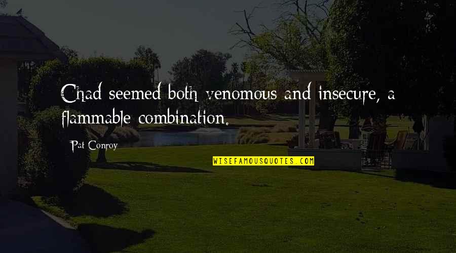 Peacemaking Quotes By Pat Conroy: Chad seemed both venomous and insecure, a flammable