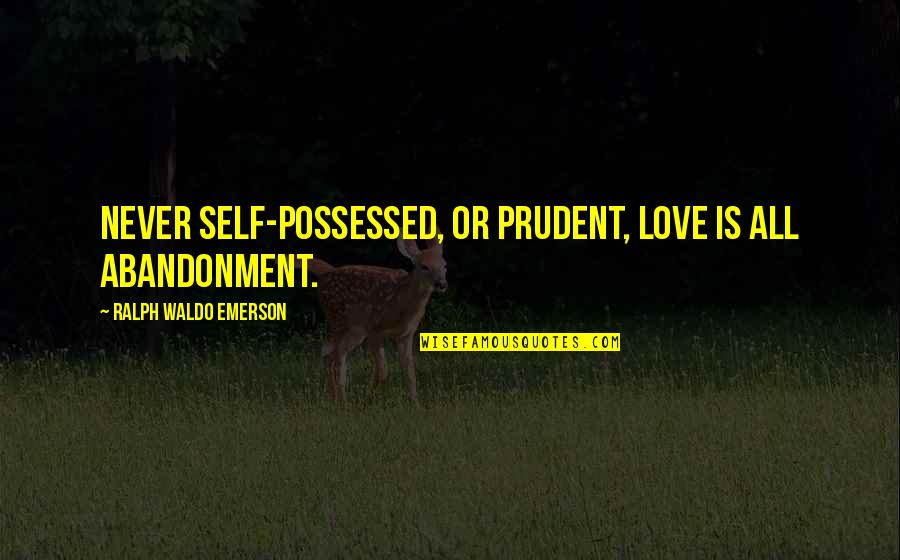 Peacemaking Quotes By Ralph Waldo Emerson: Never self-possessed, or prudent, love is all abandonment. Peacemaking Quotes By Ralph Waldo Emerson: Never self-possessed, or prudent, love is all abandonment.