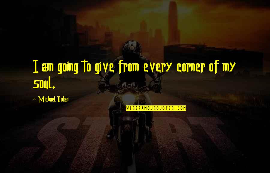 Peacenik Quotes By Michael Dolan: I am going to give from every corner