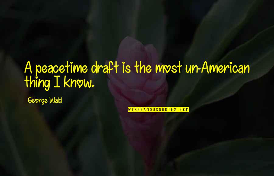 Peacetime Quotes By George Wald: A peacetime draft is the most un-American thing