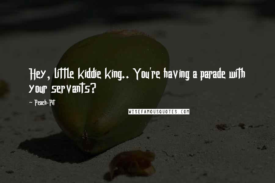 Peach-Pit quotes: Hey, little kiddie king.. You're having a parade with your servants?