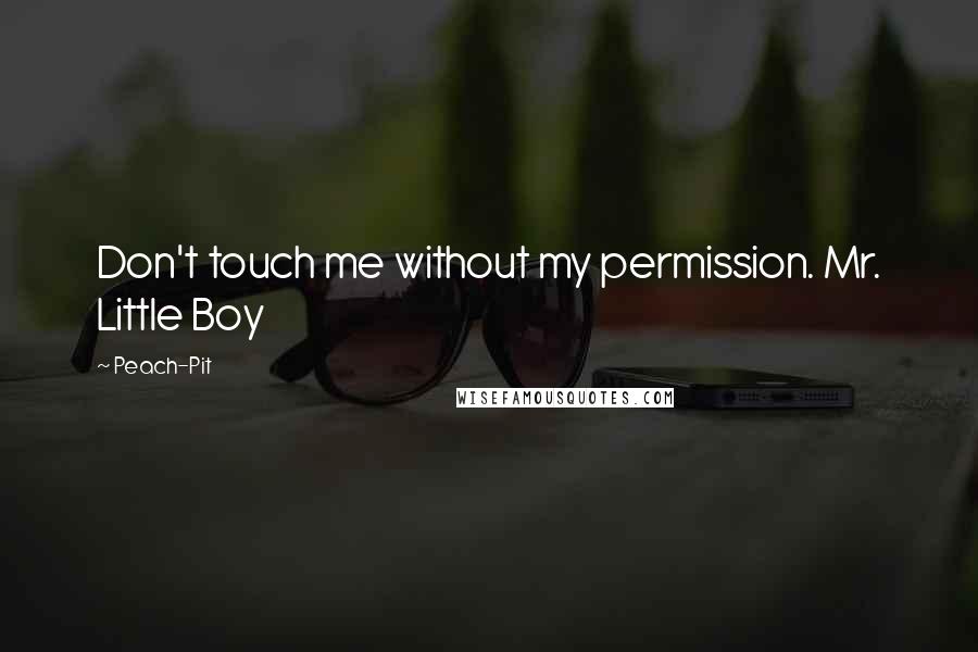 Peach-Pit quotes: Don't touch me without my permission. Mr. Little Boy