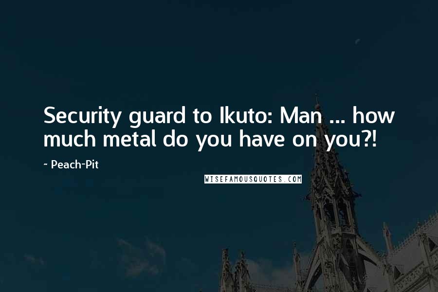 Peach-Pit quotes: Security guard to Ikuto: Man ... how much metal do you have on you?!