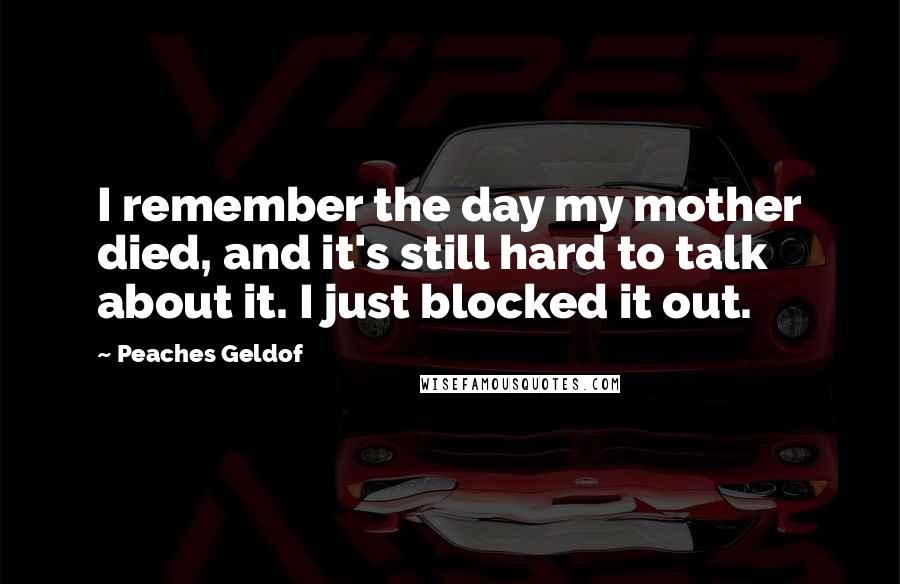 Peaches Geldof quotes: I remember the day my mother died, and it's still hard to talk about it. I just blocked it out.