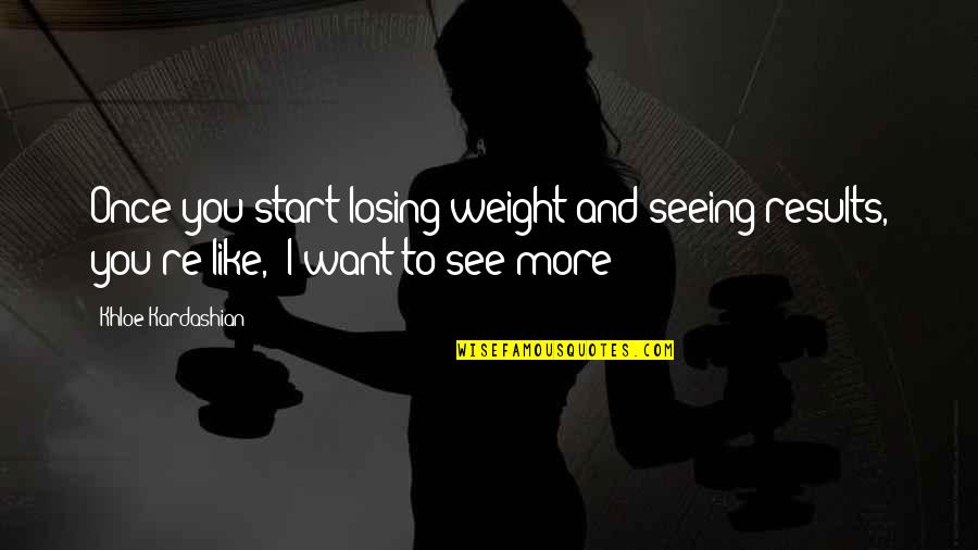 Peachmangotangerine Quotes By Khloe Kardashian: Once you start losing weight and seeing results,