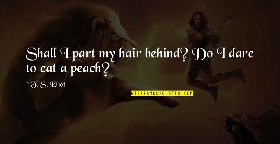 Peach's Quotes By T. S. Eliot: Shall I part my hair behind? Do I