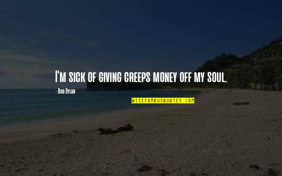Peaco Of Mind Quotes By Bob Dylan: I'm sick of giving creeps money off my Peaco Of Mind Quotes By Bob Dylan: I'm sick of giving creeps money off my