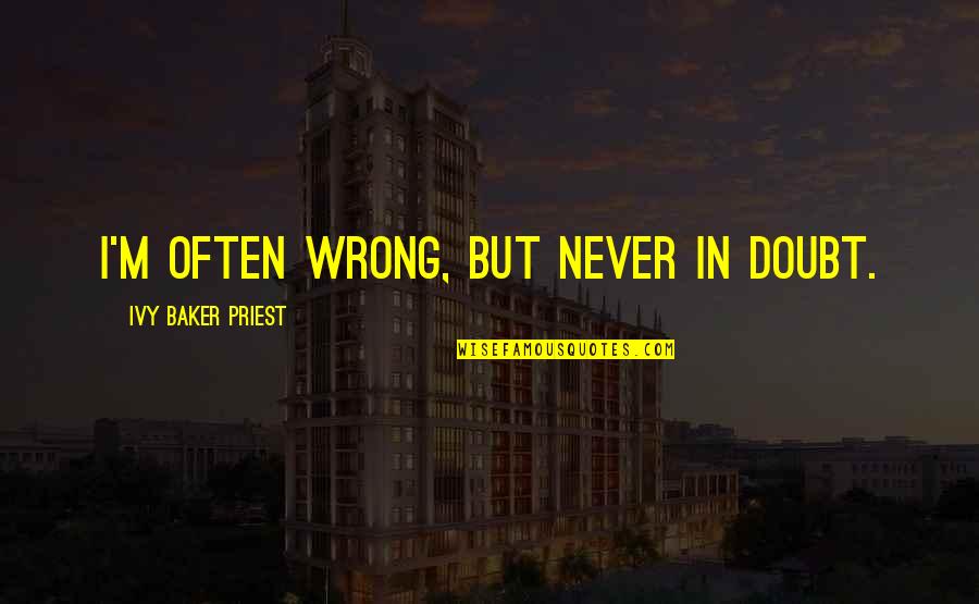 Peacockeng Quotes By Ivy Baker Priest: I'm often wrong, but never in doubt. Peacockeng Quotes By Ivy Baker Priest: I'm often wrong, but never in doubt.