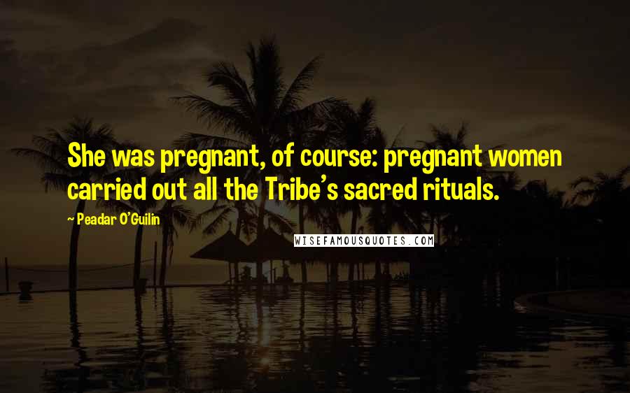 Peadar O'Guilin quotes: She was pregnant, of course: pregnant women carried out all the Tribe's sacred rituals.