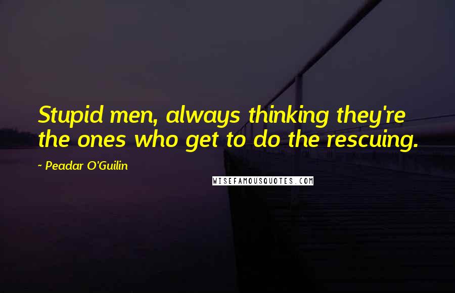 Peadar O'Guilin quotes: Stupid men, always thinking they're the ones who get to do the rescuing.