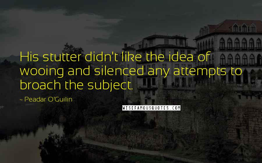 Peadar O'Guilin quotes: His stutter didn't like the idea of wooing and silenced any attempts to broach the subject.