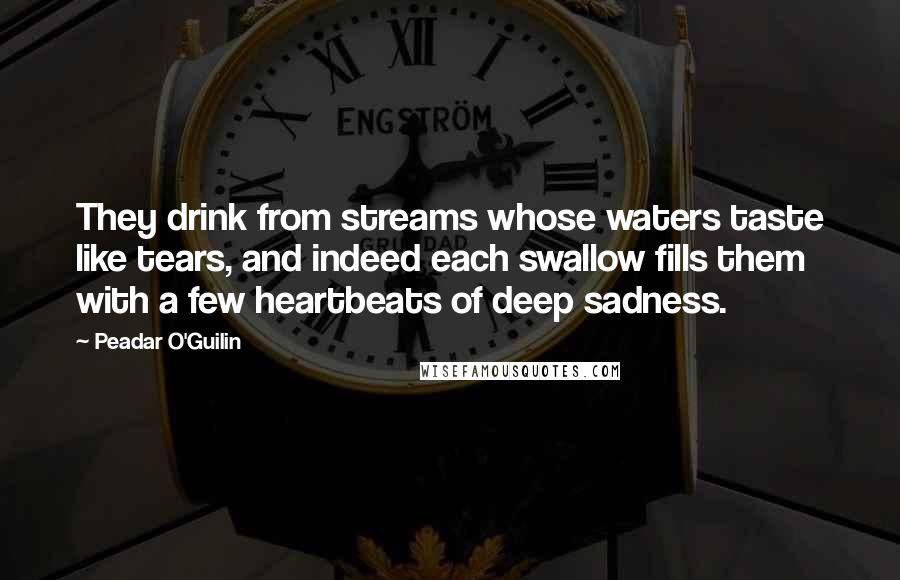 Peadar O'Guilin quotes: They drink from streams whose waters taste like tears, and indeed each swallow fills them with a few heartbeats of deep sadness.