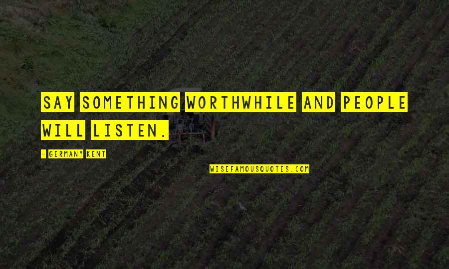 Peairs Rodney Quotes By Germany Kent: Say something worthwhile and people will listen. Peairs Rodney Quotes By Germany Kent: Say something worthwhile and people will listen.