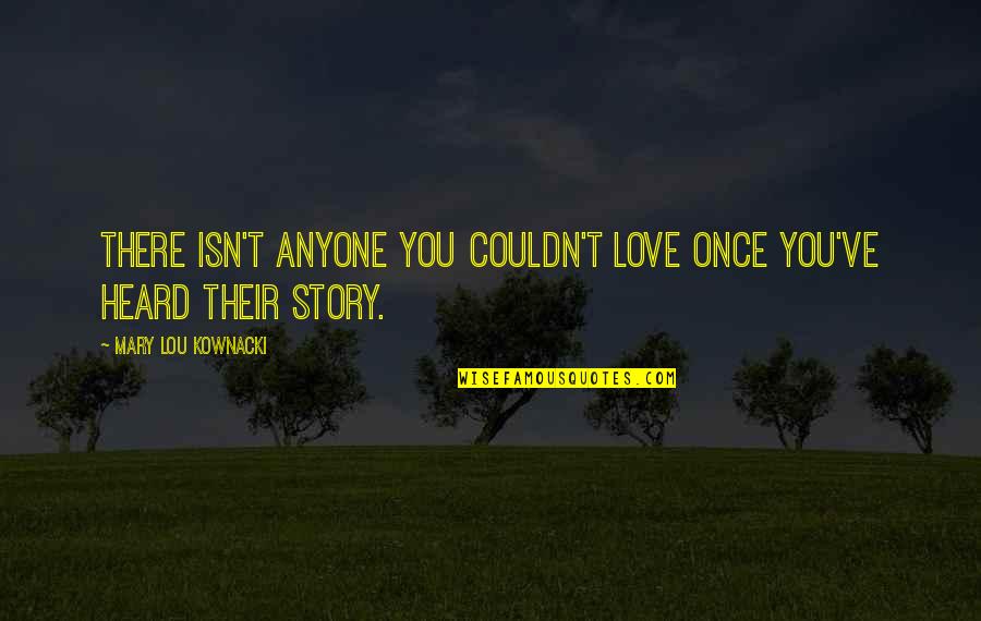 Peairs Rodney Quotes By Mary Lou Kownacki: There isn't anyone you couldn't love once you've Peairs Rodney Quotes By Mary Lou Kownacki: There isn't anyone you couldn't love once you've