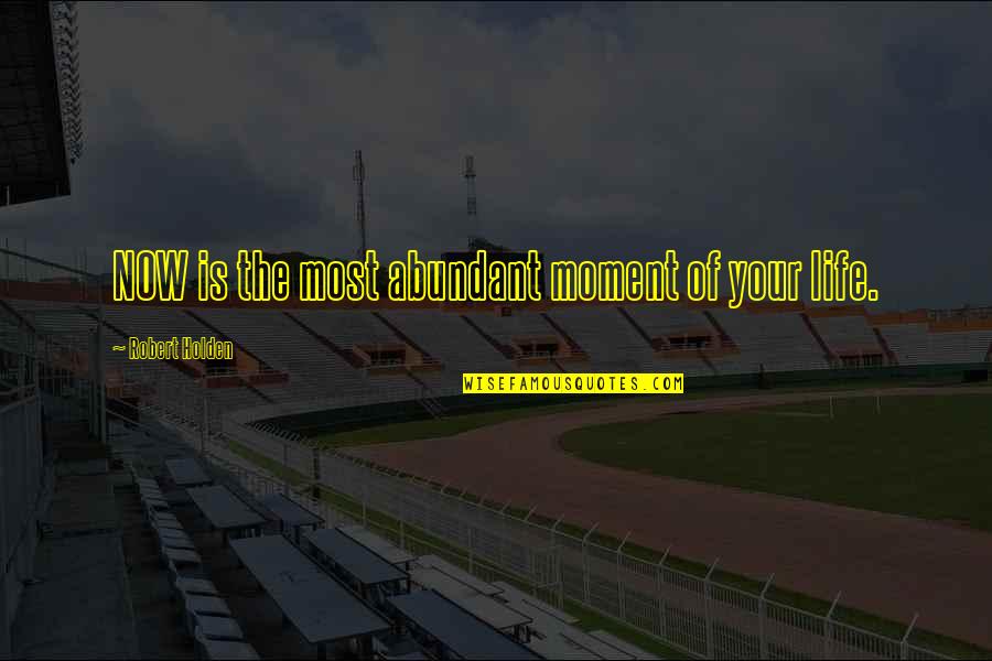 Peak Experience Quotes By Robert Holden: NOW is the most abundant moment of your Peak Experience Quotes By Robert Holden: NOW is the most abundant moment of your