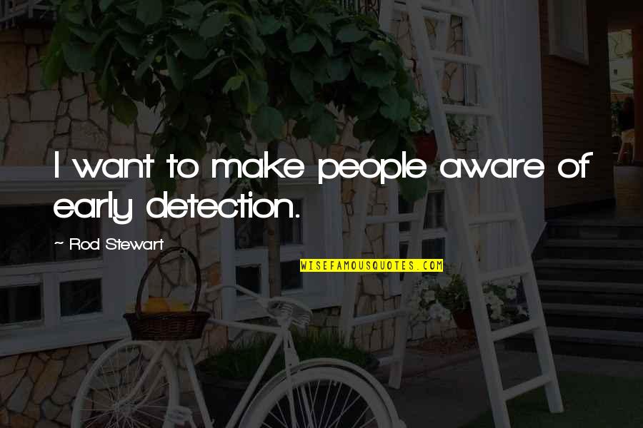 Peak Experience Quotes By Rod Stewart: I want to make people aware of early Peak Experience Quotes By Rod Stewart: I want to make people aware of early