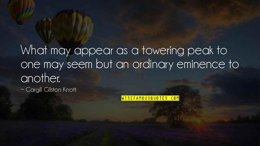 Peak Quotes By Cargill Gilston Knott: What may appear as a towering peak to Peak Quotes By Cargill Gilston Knott: What may appear as a towering peak to