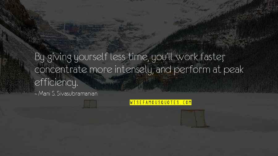 Peak Quotes By Mani S. Sivasubramanian: By giving yourself less time, you'll work faster,